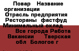 Повар › Название организации ­ Burger King › Отрасль предприятия ­ Рестораны, фастфуд › Минимальный оклад ­ 18 000 - Все города Работа » Вакансии   . Тверская обл.,Бологое г.